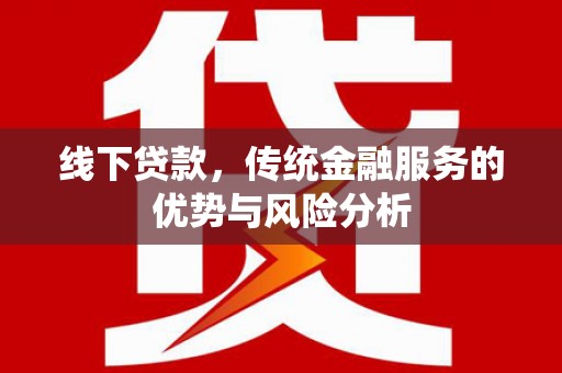 荃湾线下贷款，传统金融服务的优势与风险分析