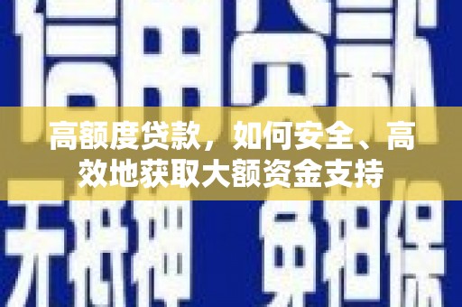 荃湾高额度贷款，如何安全、高效地获取大额资金支持