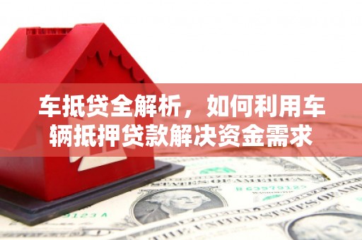 荃湾车抵贷全解析，如何利用车辆抵押贷款解决资金需求