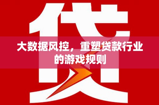 荃湾大数据风控，重塑贷款行业的游戏规则