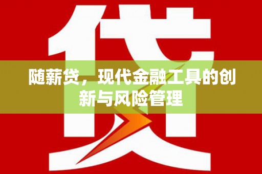 荃湾随薪贷，现代金融工具的创新与风险管理