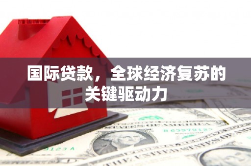 荃湾国际贷款，全球经济复苏的关键驱动力