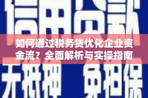 荃湾如何通过税务贷优化企业资金流？全面解析与实操指南