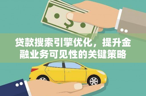 荃湾贷款搜索引擎优化，提升金融业务可见性的关键策略