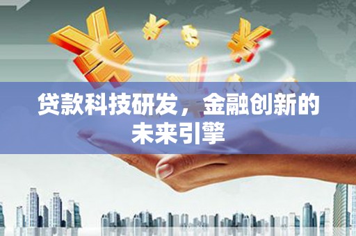 荃湾贷款科技研发，金融创新的未来引擎