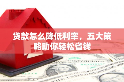荃湾贷款怎么降低利率，五大策略助你轻松省钱