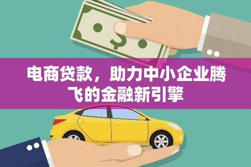 荃湾电商贷款，助力中小企业腾飞的金融新引擎