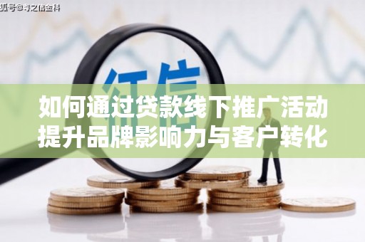 荃湾如何通过贷款线下推广活动提升品牌影响力与客户转化率