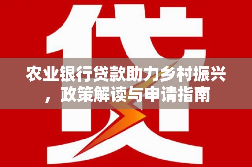 荃湾农业银行贷款助力乡村振兴，政策解读与申请指南