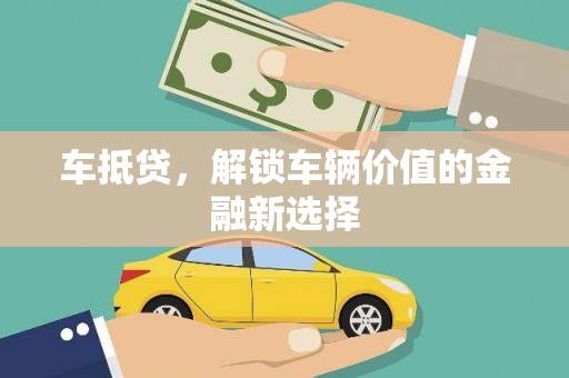荃湾车抵贷，解锁车辆价值的金融新选择
