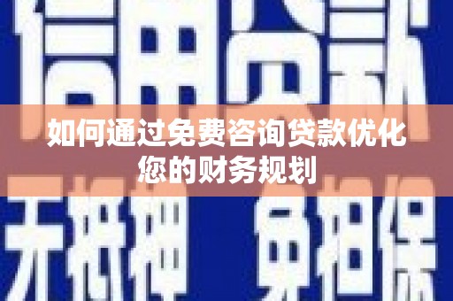 荃湾如何通过免费咨询贷款优化您的财务规划