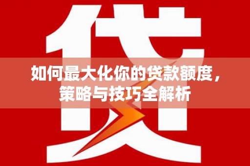 荃湾如何最大化你的贷款额度，策略与技巧全解析