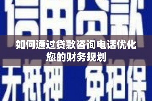 荃湾如何通过贷款咨询电话优化您的财务规划