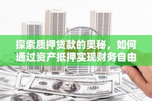 荃湾探索质押贷款的奥秘，如何通过资产抵押实现财务自由