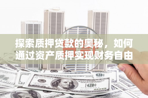荃湾探索质押贷款的奥秘，如何通过资产质押实现财务自由