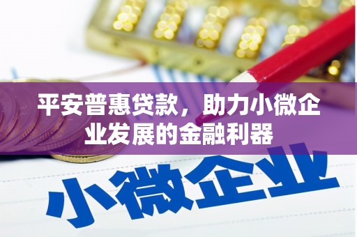 荃湾平安普惠贷款，助力小微企业发展的金融利器