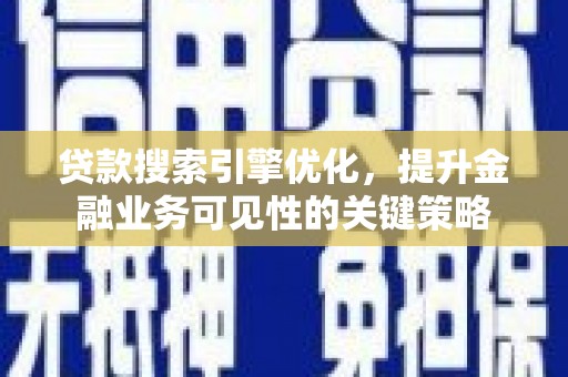 荃湾贷款搜索引擎优化，提升金融业务可见性的关键策略