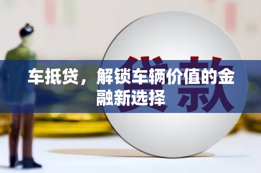 荃湾车抵贷，解锁车辆价值的金融新选择