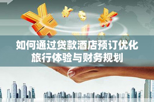 荃湾如何通过贷款酒店预订优化旅行体验与财务规划