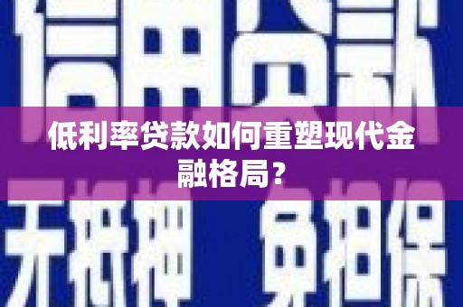 荃湾低利率贷款如何重塑现代金融格局？