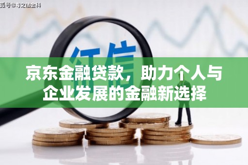 荃湾京东金融贷款，助力个人与企业发展的金融新选择
