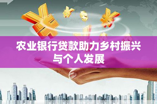 荃湾农业银行贷款助力乡村振兴与个人发展