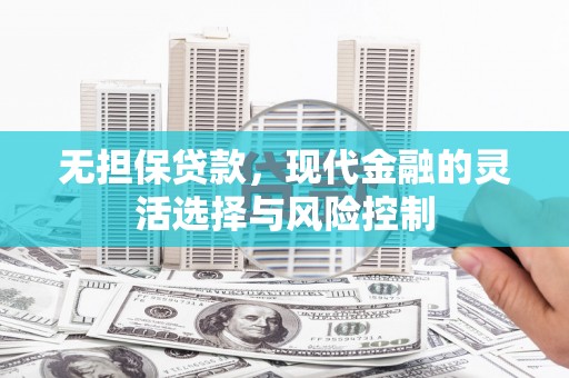 荃湾无担保贷款，现代金融的灵活选择与风险控制