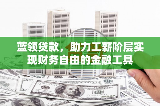 荃湾蓝领贷款，助力工薪阶层实现财务自由的金融工具