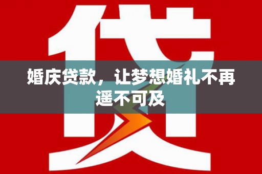 荃湾婚庆贷款，让梦想婚礼不再遥不可及