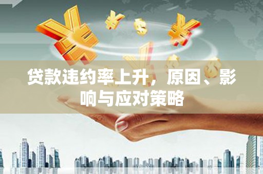 荃湾贷款违约率上升，原因、影响与应对策略