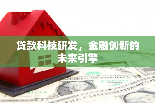 荃湾贷款科技研发，金融创新的未来引擎