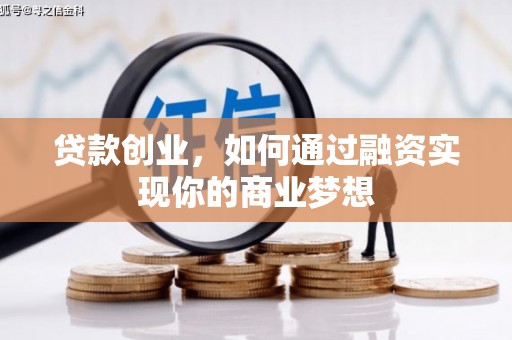 荃湾贷款创业，如何通过融资实现你的商业梦想