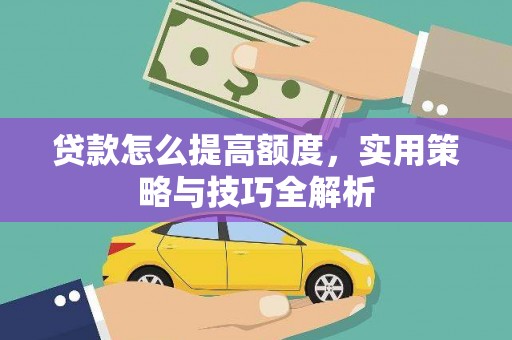 荃湾贷款怎么提高额度，实用策略与技巧全解析