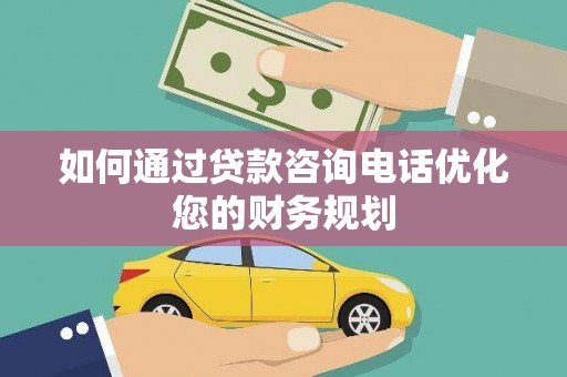 荃湾如何通过贷款咨询电话优化您的财务规划