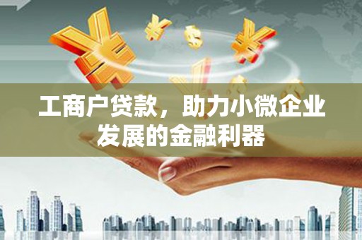 荃湾工商户贷款，助力小微企业发展的金融利器