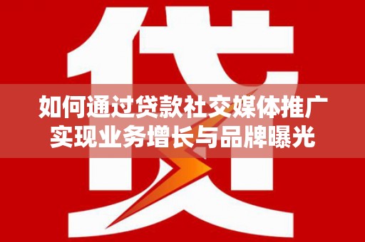 荃湾如何通过贷款社交媒体推广实现业务增长与品牌曝光