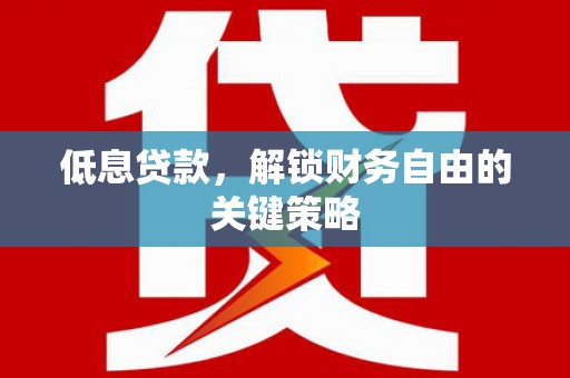 荃湾低息贷款，解锁财务自由的关键策略