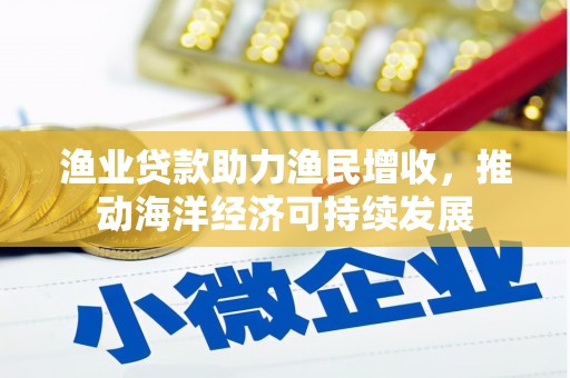 荃湾渔业贷款助力渔民增收，推动海洋经济可持续发展