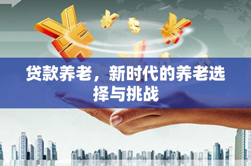 荃湾贷款养老，新时代的养老选择与挑战