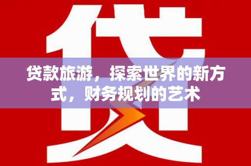 荃湾贷款旅游，探索世界的新方式，财务规划的艺术