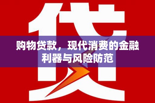 荃湾购物贷款，现代消费的金融利器与风险防范