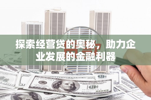 荃湾探索经营贷的奥秘，助力企业发展的金融利器