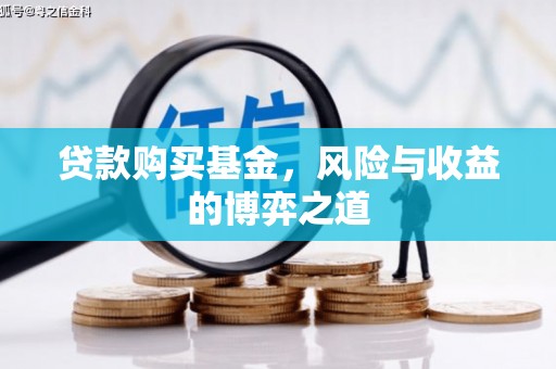 荃湾贷款购买基金，风险与收益的博弈之道