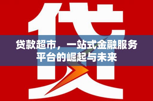 荃湾贷款超市，一站式金融服务平台的崛起与未来