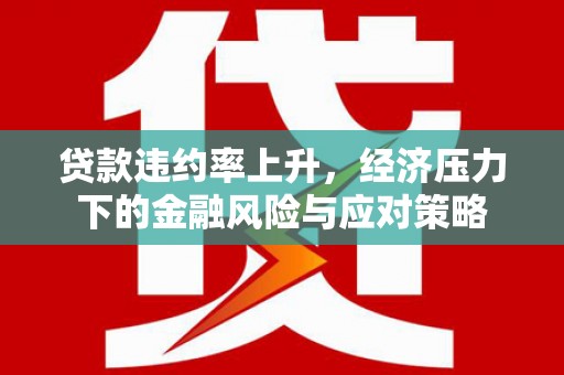 荃湾贷款违约率上升，经济压力下的金融风险与应对策略