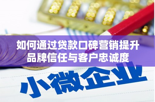 荃湾如何通过贷款口碑营销提升品牌信任与客户忠诚度