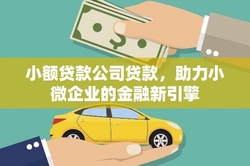 荃湾小额贷款公司贷款，助力小微企业的金融新引擎