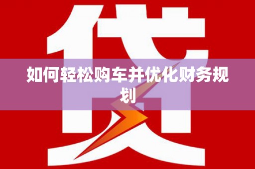 荃湾如何轻松购车并优化财务规划