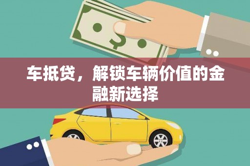 荃湾车抵贷，解锁车辆价值的金融新选择