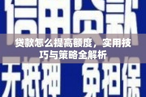 荃湾贷款怎么提高额度，实用技巧与策略全解析